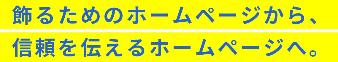 飾るためのホームページから、信頼を伝えるホームページへ。