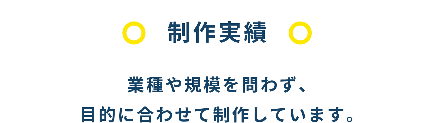 制作実績 業種や規模を問わず、目的に合わせて制作しています。